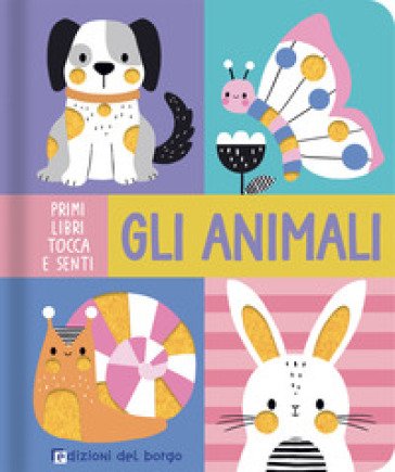 Gli animali. Primi libri tocca e senti. Ediz. a colori