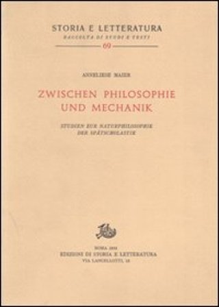 Studien zur Naturphilosophie der Spätscholastik (rist. anast.). Vol. 5: Zwischen Philosophie und Mechanik Anneliese Maier