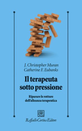 Il terapeuta sotto pressione. Riparare le rotture dell'alleanza terapeutica Christopher J. Muran