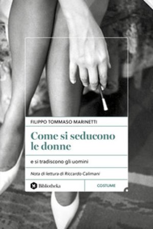 Come si seducono le donne. e si tradiscono gli uomini Filippo Tommaso Marinetti