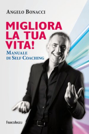 Migliora la tua vita! Manuale di self coaching Angelo Bonacci