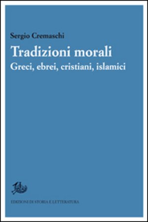 Tradizioni morali. Greci, ebrei, cristiani, islamici Sergio Cremaschi