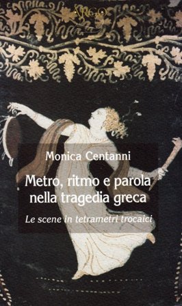 Metro, ritmo e parola nella tragedia greca. Le scene in tetrametri trocaici Monica Centanni