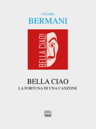 Bella ciao. La fortuna di una canzone Cesare Bermani