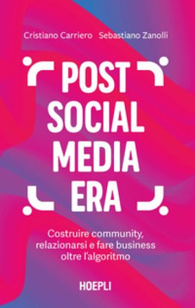Post social media era. Costruire community, relazionarsi e fare business oltre l'algoritmo Cristiano Carriero