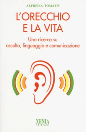 L'orecchio e la vita. Una ricerca su ascolto, linguaggio e comunicazione Alfred Tomatis