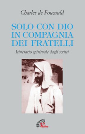 Solo con Dio in compagnia dei fratelli. Itinerario spirituale dagli scritti Charles De Foucauld