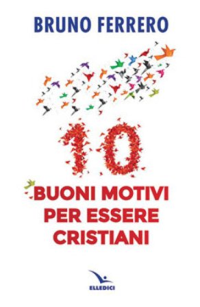 10 buoni motivi per essere cristiani Bruno Ferrero