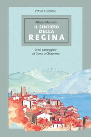 Il Sentiero della regina. Dieci passeggiate da Como a Chiavenna Albano Marcarini