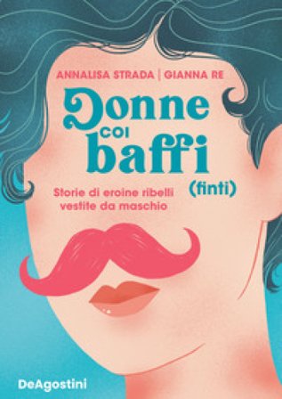 Donne coi baffi (finti). Storie di eroine ribelli vestite da maschio Annalisa Strada