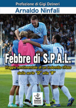 Febbre di S.P.A.L. Viaggio sentimentale di un indomito tifoso dalla serie «D» alla «B» Arnaldo Ninfali