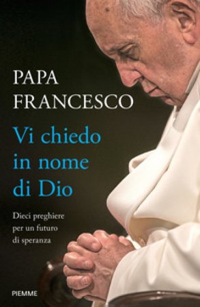 Vi chiedo in nome di Dio. Dieci preghiere per un futuro di speranza Papa Francesco (Jorge Mario Bergoglio)