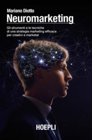 Neuromarketing. Gli strumenti e le tecniche di una strategia marketing efficace per creativi e marketer Mariano Diotto