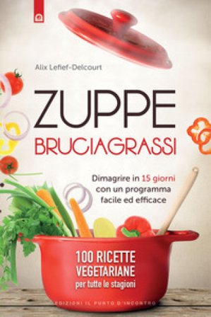 Zuppe bruciagrassi. Dimagrire in 15 giorni con un programma facile ed efficace. 100 ricette veg per tutte le stagioni Alice Delcourt