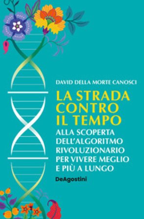 La strada contro il tempo. Alla scoperta dell'algoritmo rivoluzionario per vivere meglio e più a lungo David Della Morte Canosci