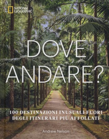 Dove andare? 100 destinazioni inusuali fuori degli itinerari più affollati. Ediz. a colori Andrew Nelson