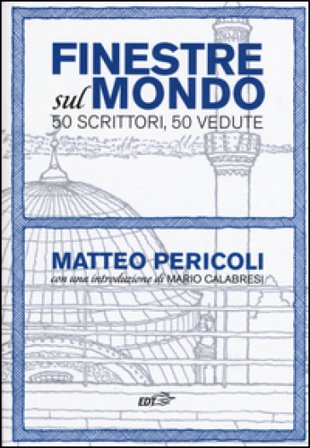 Finestre sul mondo. 50 scrittori, 50 vedute Matteo Pericoli