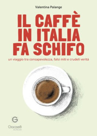 Il caffè in Italia fa schifo. Un viaggio tra consapevolezza, falsi miti e crudeli verità Valentina Palange