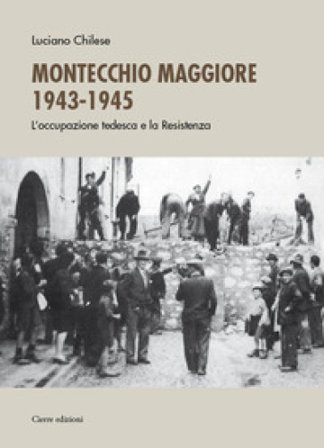 Montecchio Maggiore 1943-45. L'occupazione tedesca e la Resistenza Luciano Chilese