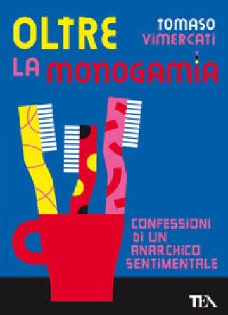 Oltre la monogamia. Confessioni di un anarchico sentimentale Tomaso Vimercati