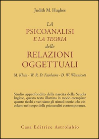 La psicoanalisi e la teoria delle relazioni oggettuali. Melanie Klein, W. R. D. Fairbairn e D. W. Winnicott Judith M. Hughes