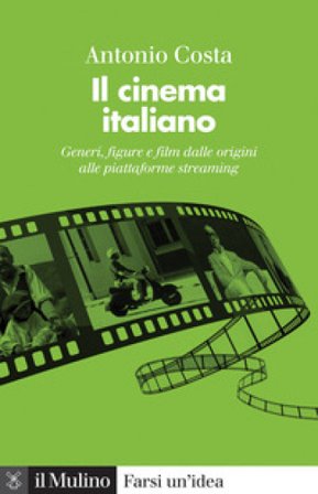 Il cinema italiano. Generi, figure e film dalle origini alle piattaforme streaming Antonio Costa