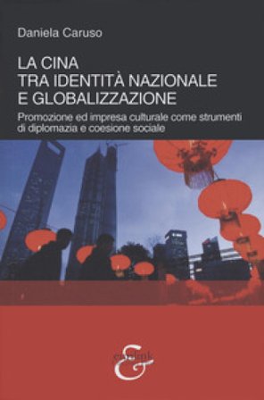 La Cina tra identità nazionale e globalizzazione. Promozione e impresa culturale come strumenti di diplomazia e coesione sociale Daniela Caruso