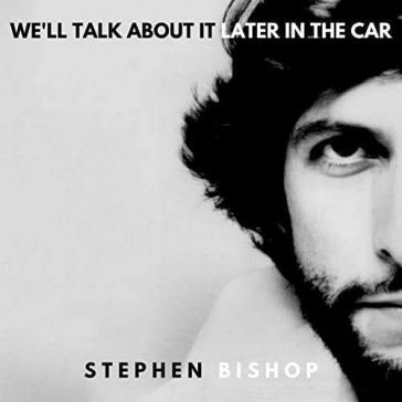 We'll talk about it later in the car Stephen Bishop
