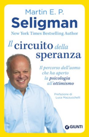 Il circuito della speranza. Il percorso dell'uomo che ha aperto la psicologia all'ottimismo Martin E. P. Seligman