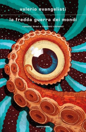 La fredda guerra dei mondi. Romanzi brevi e racconti ritrovati Valerio Evangelisti