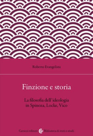 Finzione e storia. La filosofia dell'ideologia in Spinoza, Locke, Vico Roberto Evangelista