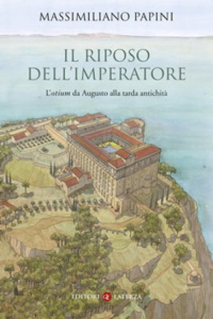 Il riposo dell'imperatore. L'«otium» da Augusto alla tarda antichità Massimiliano Papini