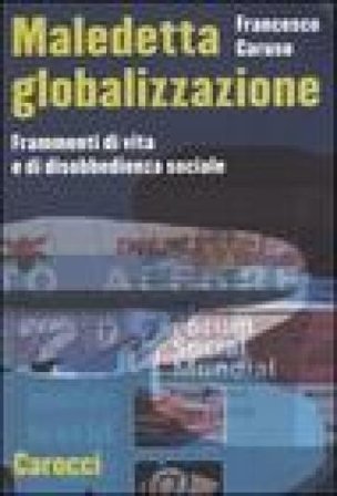 Maledetta globalizzazione. Frammenti di vita e di disobbedienza sociale Francesco Caruso