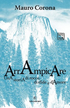 Arrampicare. Una storia di rocce, di sfide e d'amore Mauro Corona