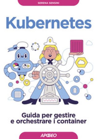 Kubernetes. Guida per gestire e orchestrare i container Serena Sensini