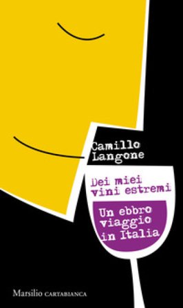 Dei miei vini estremi. Un ebbro viaggio in Italia Camillo Langone