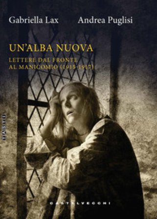 Un'alba nuova. Lettere dal fronte al manicomio (1915-1917) Gabriella Lax