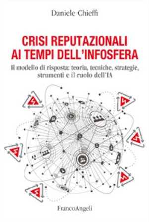 Crisi reputazionali ai tempi dell'infosfera. Il modello di risposta: teoria, tecniche, strategie, strumenti e il ruolo dell'IA Daniele Chieffi