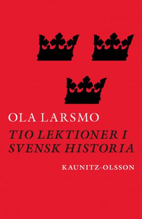 Tio lektioner i svensk historia - Bok av Ola Larsmo - Inbunden