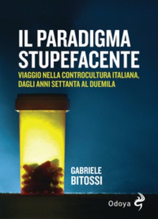 Il paradigma stupefacente. Viaggio nella controcultura italiana dagli anni Settanta al Duemila Gabriele Bitossi