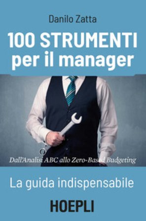 100 strumenti per il manager. La guida indispensabile. Dall'analisi ABC allo Zero-Based Budgeting Danilo Zatta