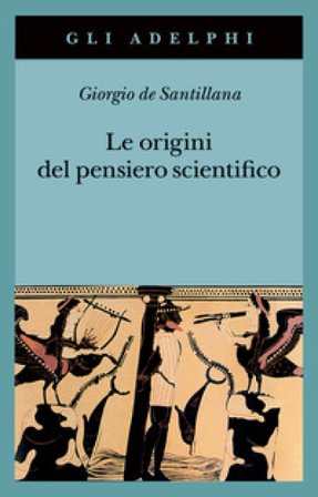 Le origini del pensiero scientifico. Da Anassimandro a Proclo 600 a.C.-500 d.C. Giorgio De Santillana