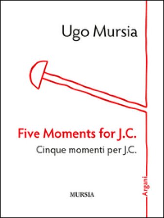 Five moments for J. C.-Cinque momenti per J. C. Ugo Mursia