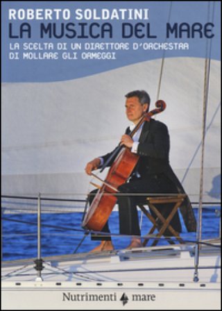 La musica del mare. La scelta di un direttore d'orchestra di mollare gli ormeggi Roberto Soldatini