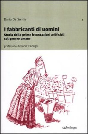 I fabbricanti di uomini. Storia delle prime fecondazioni artificiali sul genere umano Dario De Santis