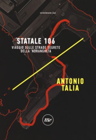 Statale 106. Viaggio sulle strade segrete della 'ndrangheta Antonio Talia