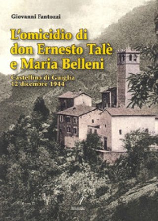 L'omicidio di don Ernesto Talè e Maria Belleni. Castellino di Guiglia 12 dicembre 1944 Giovanni Fantozzi