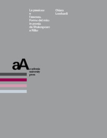 La passione e l'assenza. Forme del mito in poesia da Shakespeare a Rilke Chiara Lombardi