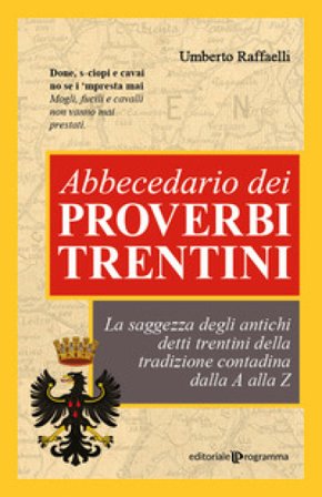 Abbecedario dei proverbi trentini. La saggezza degli antichi detti trentini della tradizione contadina dalla A alla Z Umberto Raffaelli