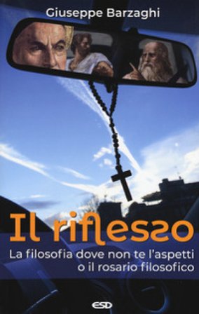 Il riflesso. La filosofia dove non te l'aspetti o il rosario filosofico Giuseppe Barzaghi